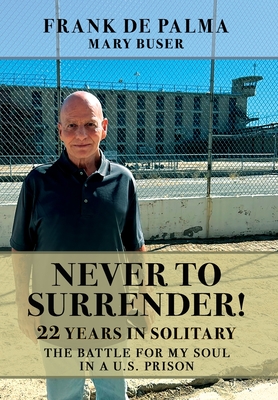 Never to Surrender!: 22 Years in Solitary--The Battle for My Soul in a U.S. Prison - Frank De Palma