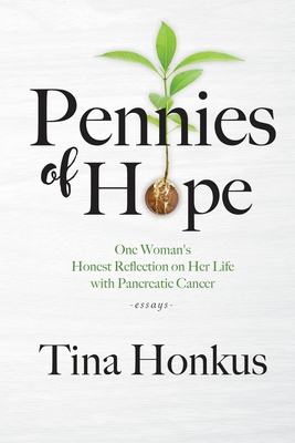Pennies of Hope: One Woman's Honest Reflection on Her Life with Pancreatic Cancer, essays - Tina Honkus