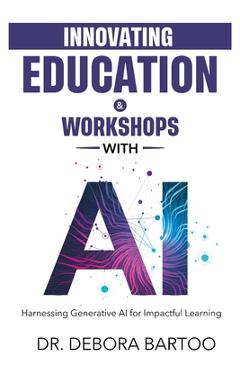 Coperta cărții 'Innovating Education & Workshops With AI: Harnessing Generative AI for Impactful Learning - Debora S. Bartoo'