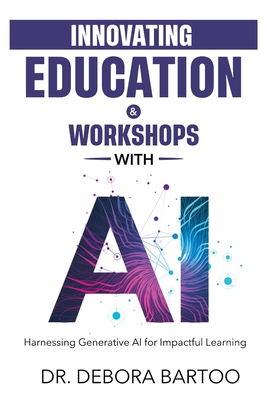 Innovating Education & Workshops With AI: Harnessing Generative AI for Impactful Learning - Debora S. Bartoo