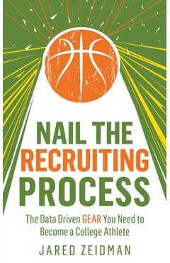 Coperta cărții 'Nail The Recruiting Process: The Data Driven Gear You Need To Become A College Athlete - Jared Zeidman'