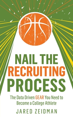 Coperta cărții 'Nail The Recruiting Process: The Data Driven Gear You Need To Become A College Athlete - Jared Zeidman'