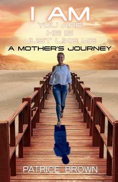 Coperta cărții 'I Am You Are He Is Just Like Me. a Mother's Journey - Patrice Brown'