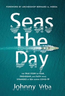 Coperta cărții 'Seas the Day: The true story of fear, friendship, and faith while stranded at sea during Covid-19 - Johnny Vrba'