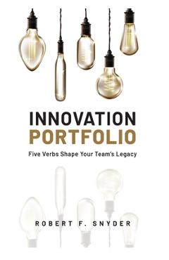 Coperta cărții 'Innovation Portfolio: Five Verbs Shape Your Team's Legacy - Robert F. Snyder'