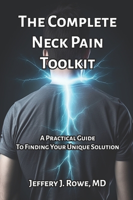 Coperta cărții 'The Complete Neck Pain Toolkit: A Practical Guide to Finding Your Unique Solution - Jeffery Rowe'