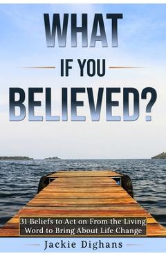 Coperta cărții 'What if you Believed?: 31 Beliefs to Act on From the Living Word to Bring About Life Change - Jackie Dighans'