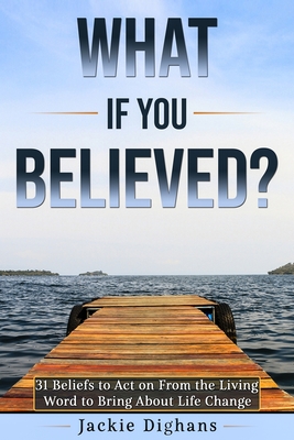 Coperta cărții 'What if you Believed?: 31 Beliefs to Act on From the Living Word to Bring About Life Change - Jackie Dighans'