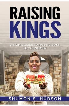 Coperta cărții 'Raising Kings: A Mom's Guide To Raising Boys To Young Men - Shumon S. Hudson'