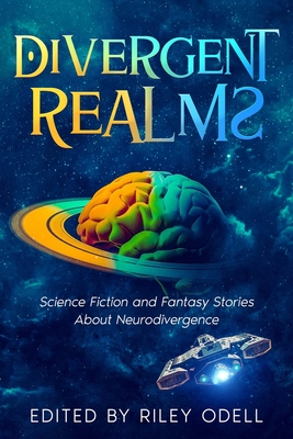 Divergent Realms: Science Fiction and Fantasy Stories About Neurodivergence - Riley Odell