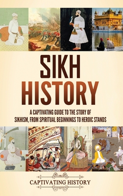 Sikh History: A Captivating Guide to the Story of Sikhism, From Spiritual Beginnings to Heroic Stands - Captivating History