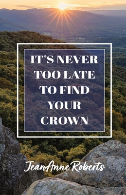 It's Never Too Late to Find Your Crown - Jeananne Roberts