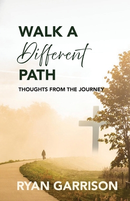 Walk a Different Path: Thoughts from the Journey - Ryan Garrison