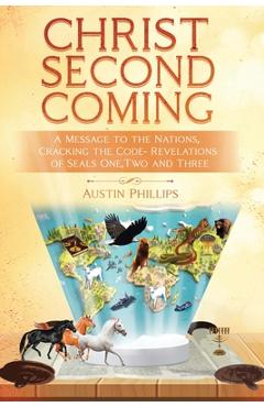 Coperta cărții 'Christ Second Coming: A Message to the Nations, Cracking the Code - Revelations of Seals One, Two, and Three - Austin'