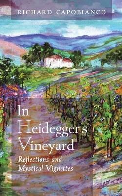 In Heidegger's Vineyard: Reflections and Mystical Vignettes - Richard Capobianco