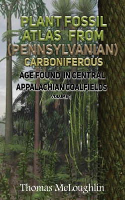 Plant Fossil Atlas From (Pennsylvanian) Carboniferous Age Found in Central Appalachian Coalfieds Volume 1 - Thomas Mcloughlin