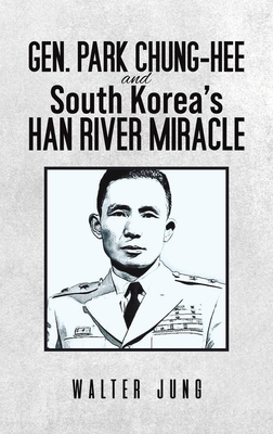 Coperta cărții 'Gen. Park Chung-Hee and South Korea's Han River Miracle - Walter Jung'