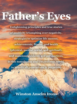 Father's Eyes: Enlightening principles and true stories of positivity triumphing over negativity, strategies to optimize life success - Winston Anselm Irons