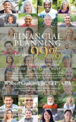 Financial Planning for the 99%: Financial Planning for Those Who Need it Most - Wilbert Guilford
