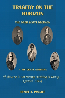 Tragedy on the Horizon: The Dred Scoll Decision A Historical Narrative - Denise A. Pascale