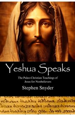 Coperta cărții 'Yeshua Speaks: The Paleo-Christian Teachings of Jesus for Nonbelievers - Stephen Snyder'