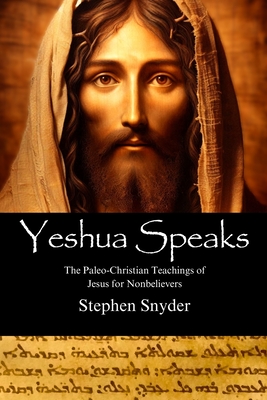 Coperta cărții 'Yeshua Speaks: The Paleo-Christian Teachings of Jesus for Nonbelievers - Stephen Snyder'