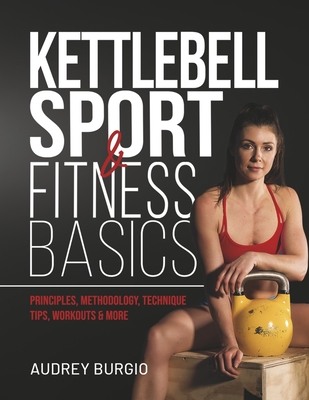 Kettlebell Sport & Fitness Basics: Unlocking Strength, Endurance, and Resilience with Kettlebell Sport - Audrey Burgio