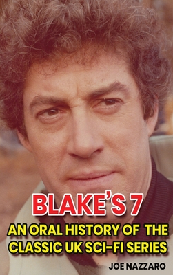 Blake's 7 (hardback): An Oral History of the Classic UK Sci-Fi Series - Joe Nazzaro