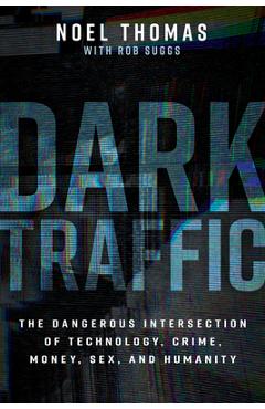 Coperta cărții 'Dark Traffic: The Dangerous Intersection of Technology, Crime, Money, Sex, and Humanity - Noel Thomas'