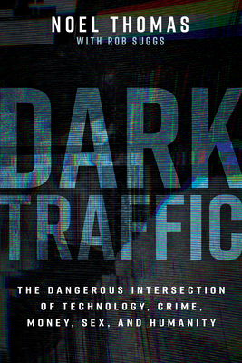 Coperta cărții 'Dark Traffic: The Dangerous Intersection of Technology, Crime, Money, Sex, and Humanity - Noel Thomas'