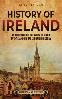 History of Ireland: An Enthralling Overview of Major Events and Figures in Irish History - Billy Wellman