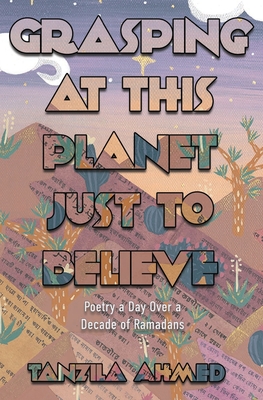 Grasping at This Planet Just to Believe - Tanzila Ahmed