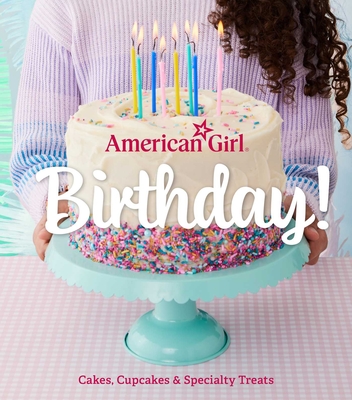 American Girl Birthday!: Cakes, Cupcakes & Specialty Treats - Weldon Owen