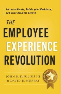 Poza produsului The Employee Experience Revolution: Increase Morale, Retain Your Workforce, and Drive Business Growth - John R. Dijulius