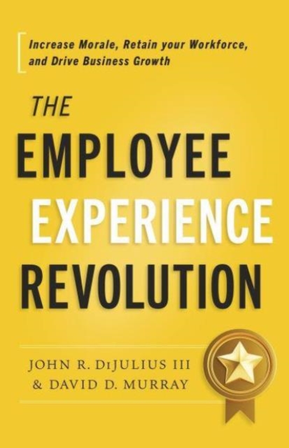 The Employee Experience Revolution: Increase Morale, Retain Your Workforce, and Drive Business Growth - John R. Dijulius