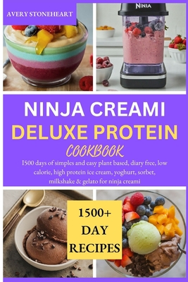 Ninja Creami Deluxe Protein Cookbook: I500 days of simples and easy plant based, diary free, low calorie, high protein ice cream, yoghurt, sorbet, mil - Avery Stoneheart