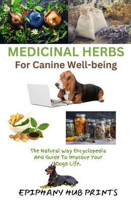 Medicinal Herbs for Canine Well-Being: The Natural Way Encyclopedia and Guide to Improve Your Dog's Life. - Epiphany Hub Prints