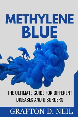 Methylene Blue: The Ultimate Guide for Different Diseases and Disorders - Grafton D. Neil