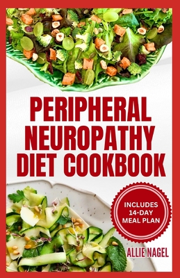 Peripheral Neuropathy Diet Cookbook: Quick, Gluten-Free Low Fat Recipes and Meal Plan for Diabetic Neuropathy Pain Relief - Allie Nagel