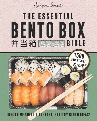 The Essential Bento Box Bible: Transform your Lunchtime with the Elegance and Simplicity of Japanese Cooking, Featuring Step-by-Step Instructions for - Hirayama Shizuko
