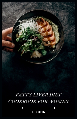 Fatty Liver Diet Cookbook for Women: Flavorful Recipes for Managing Fatty Liver, Designed for Women - T. John