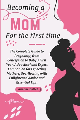 Coperta cărții 'Becoming a Mom for the First Time: The Complete Guide to Pregnancy, from Conception to Baby's First Year. A Practical'