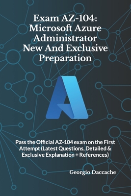 Coperta cărții 'Exam AZ-104: Microsoft Azure Administrator New And Exclusive Preparation: Pass the Official AZ-104 exam on the First'