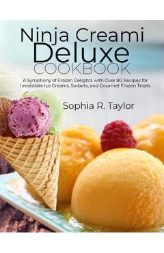 Poza produsului Ninja Creami Deluxe Cookbook: A Symphony of Frozen Delights with Over 80 Recipes for Irresistible Ice Creams, Sorbets, and Gourmet Frozen Treats - Sophia R. Taylor