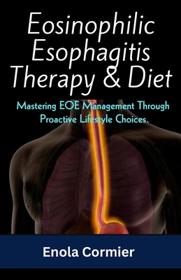 Eosinophilic Esophagitis Therapy & Diet: Mastering EOE Management Through Proactive Lifestyle Choices. - Enola Cormier