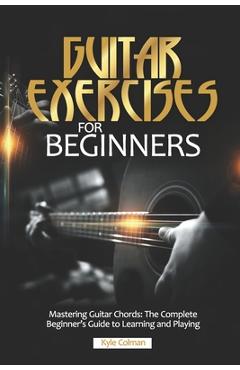 Coperta cărții 'Guitar Exercises for Beginners: Mastering Guitar Chords: The Complete Beginner's Guide to Learning and Playing - Kyle'
