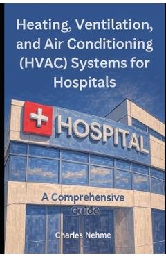 Coperta cărții 'Heating, Ventilation, and Air Conditioning (HVAC) Systems for Hospitals: A Comprehensive Guide - Charles Nehme'