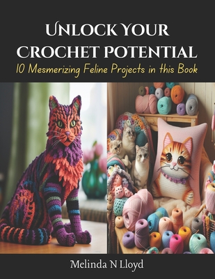 Unlock Your Crochet Potential: 10 Mesmerizing Feline Projects in this Book - Melinda N. Lloyd