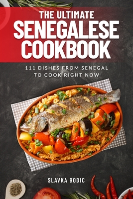 The Ultimate Senegalese Cookbook: 111 Dishes From Senegal To Cook Right Now - Slavka Bodic