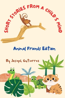 Short Stories From a Child's Mind: The Animal Edition - Joseph Gutierrez